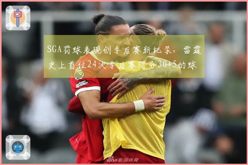 SGA罚球表现创季后赛新纪录，雷霆史上首位24次季后赛得分30+5的球员