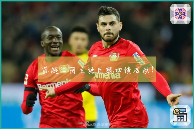 苏超江阴主场巨额回馈活动！