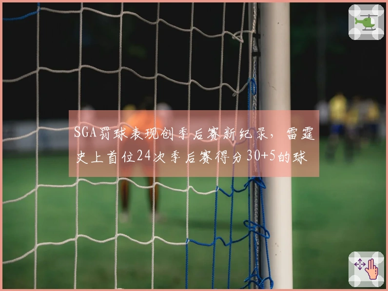 SGA罚球表现创季后赛新纪录，雷霆史上首位24次季后赛得分30+5的球员